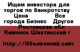 Ищем инвестора для торгов по банкротству. › Цена ­ 100 000 - Все города Бизнес » Другое   . Ростовская обл.,Каменск-Шахтинский г.